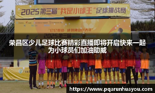 荣昌区少儿足球比赛精彩直播即将开启快来一起为小球员们加油助威