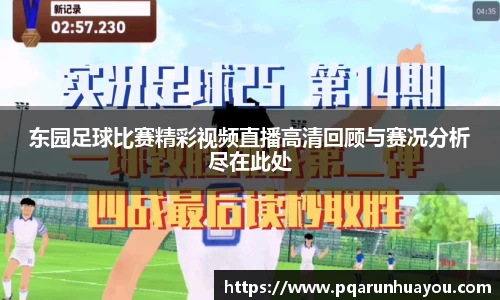 东园足球比赛精彩视频直播高清回顾与赛况分析尽在此处