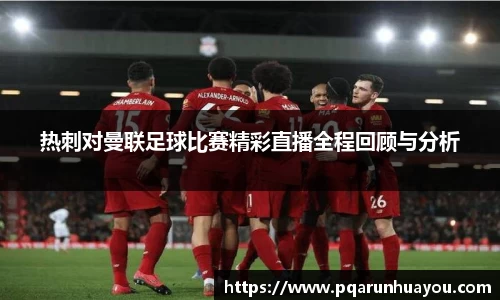 热刺对曼联足球比赛精彩直播全程回顾与分析