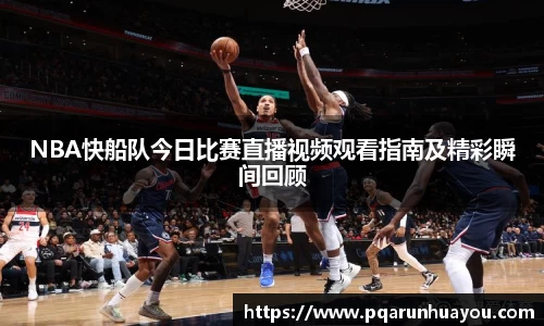 NBA快船队今日比赛直播视频观看指南及精彩瞬间回顾