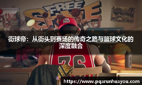 街球帝：从街头到赛场的传奇之路与篮球文化的深度融合