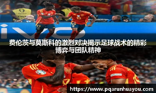 费伦茨与莫斯科的激烈对决揭示足球战术的精彩博弈与团队精神