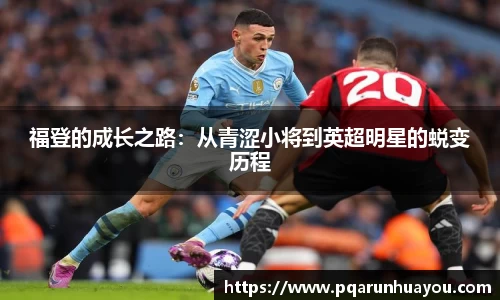 福登的成长之路：从青涩小将到英超明星的蜕变历程