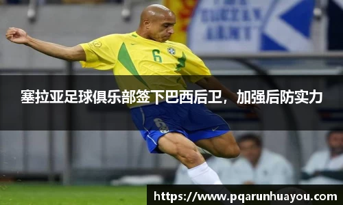 塞拉亚足球俱乐部签下巴西后卫，加强后防实力