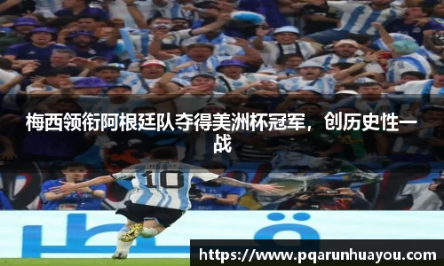 梅西领衔阿根廷队夺得美洲杯冠军，创历史性一战